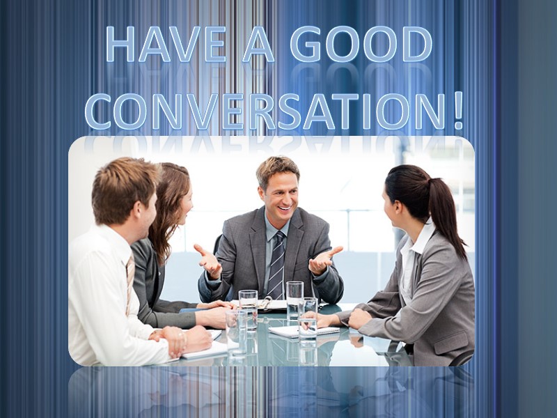 HAVE A GOOD  CONVERSATION!